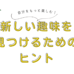 自分をもっと楽しむ！新しい趣味を見つけるためのヒント