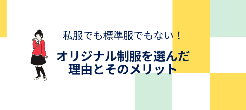 私服でも標準服でもない！オリジナル制服を選んだ理由とそのメリット