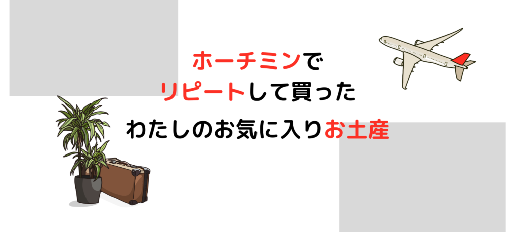 ホーチミンでリピートして買ったわたしのお気に入りお土産