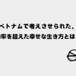 ベトナムで考えさせられた、効率を超えた幸せな生き方とは？