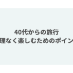 40代からの旅行：無理なく楽しむためのポイント