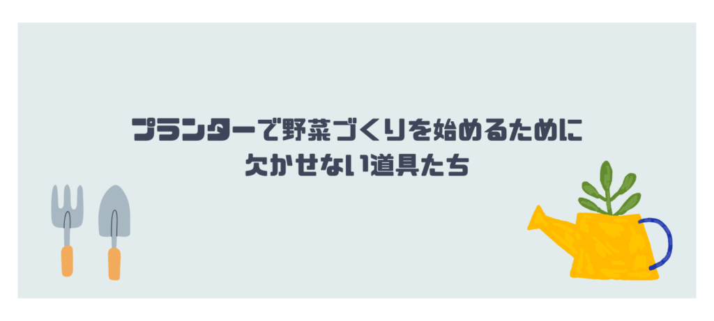 プランターで野菜づくりを始めるために欠かせない道具たち
