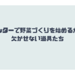 プランターで野菜づくりを始めるために欠かせない道具たち