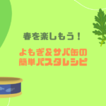 春を楽しもう！よもぎ＆サバ缶の簡単パスタレシピ