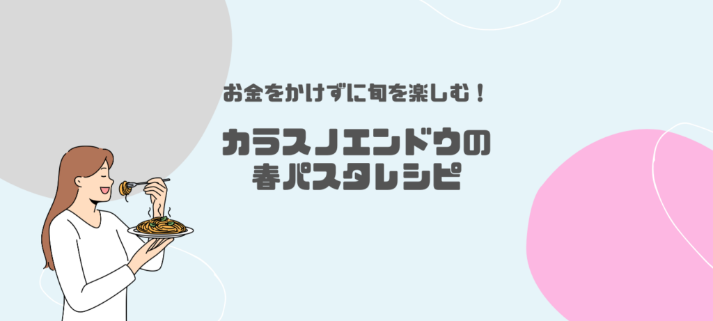 お金をかけずに旬を楽しむ！カラスノエンドウの春パスタレシピ