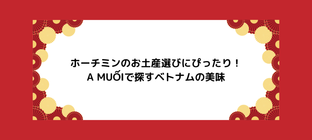 ホーチミンのお土産選びにぴったり！A MUỐIで探すベトナムの美味