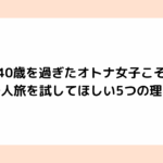40歳を過ぎたオトナ女子こそ一人旅を試してほしい5つの理由