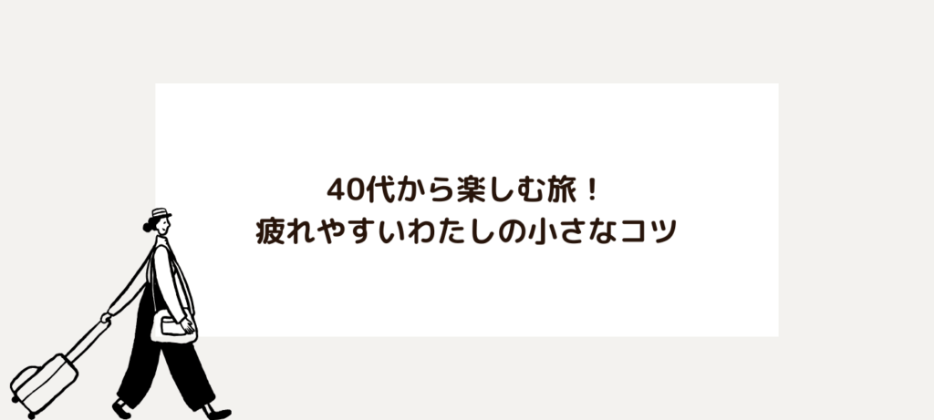 40代から楽しむ旅！疲れやすいわたしの小さなコツ