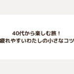 40代から楽しむ旅！疲れやすいわたしの小さなコツ