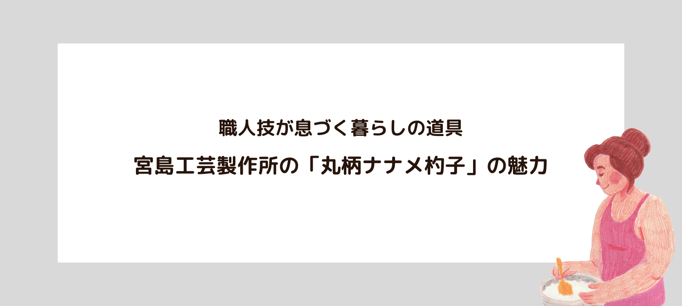 職人技が息づく暮らしの道具:宮島工芸製作所の「丸柄ナナメ杓子」の魅力