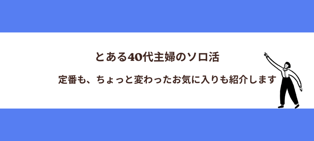 とある40代主婦のソロ活：定番も、ちょっと変わったお気に入りも紹介します