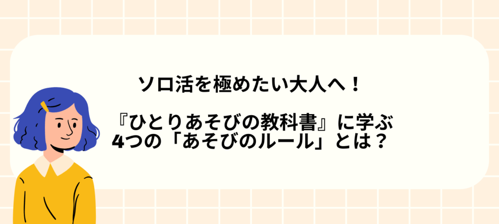 ソロ活を極めたい大人へ！『ひとりあそびの教科書』に学ぶ、4つの「あそびのルール」とは？