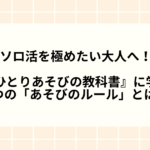 ソロ活を極めたい大人へ！『ひとりあそびの教科書』に学ぶ、4つの「あそびのルール」とは？