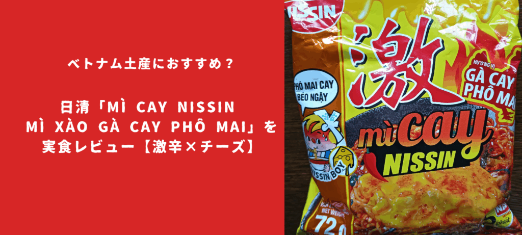 ベトナム土産におすすめ？日清「MÌ CAY NISSIN Mì Xào Gà Cay Phô Mai」を実食レビュー【激辛×チーズ】