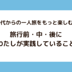 40代からの一人旅をもっと楽しむ！旅行前・中・後にわたしが実践していること