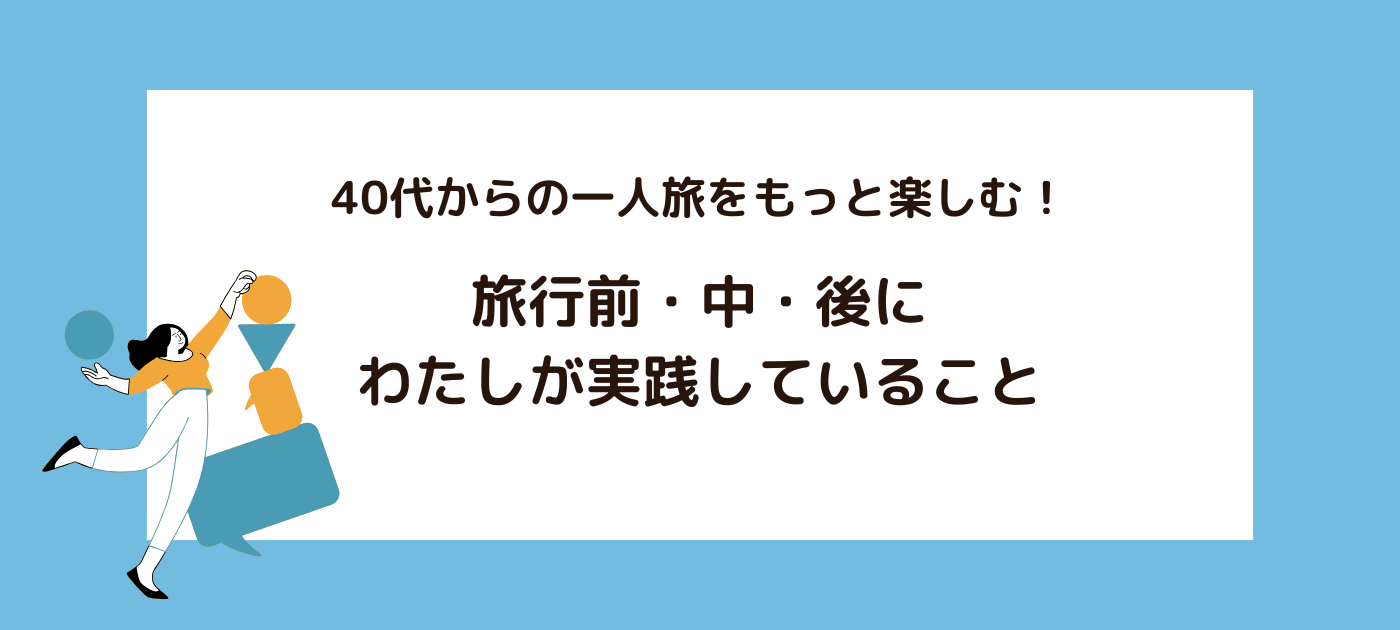 40代からの一人旅をもっと楽しむ!旅行前・中・後にわたしが実践していること