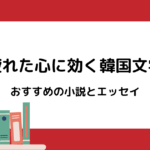 疲れた心に効く韓国文学｜おすすめの小説とエッセイ