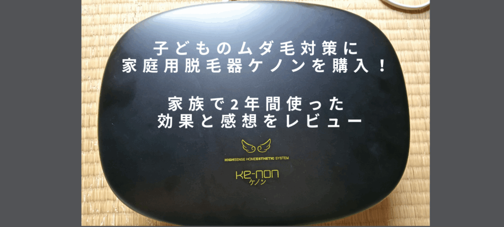 子どものムダ毛対策に家庭用脱毛器ケノンを購入！家族で2年間使った効果と感想をレビュー