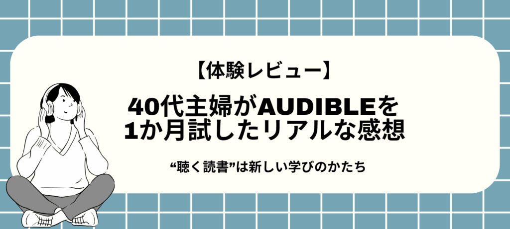 【体験レビュー】40代主婦がAudibleを1か月試したリアルな感想｜“聴く読書”は新しい学びのかたち