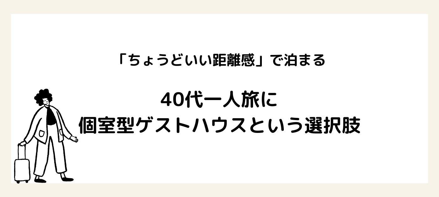 「ちょうどいい距離感」で泊まる。40代一人旅に個室型ゲストハウスという選択肢