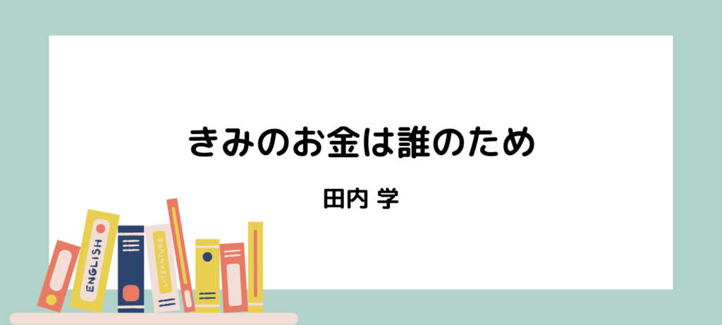 【書評・感想】田内学『きみのお金は誰のため』｜お金の本質と“幸せに生きる”ことを見つめ直す一冊