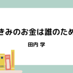 【書評・感想】田内学『きみのお金は誰のため』｜お金の本質と“幸せに生きる”ことを見つめ直す一冊