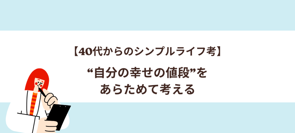 【40代からのシンプルライフ考】“自分の幸せの値段”をあらためて考える