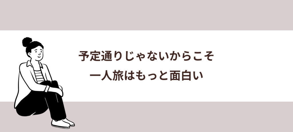 予定通りじゃないからこそ、一人旅はもっと面白い