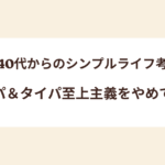 【40代からのシンプルライフ考】コスパ＆タイパ至上主義をやめてみる