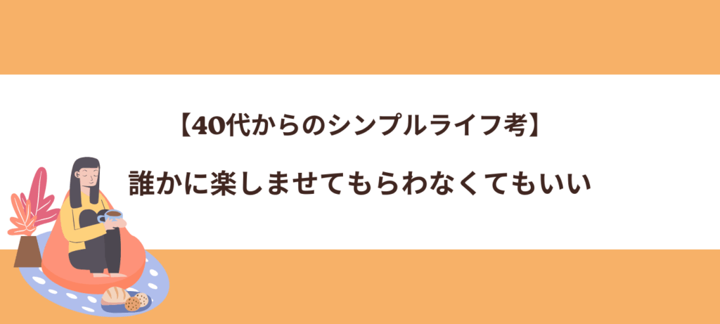 【40代からのシンプルライフ考】誰かに楽しませてもらわなくてもいい