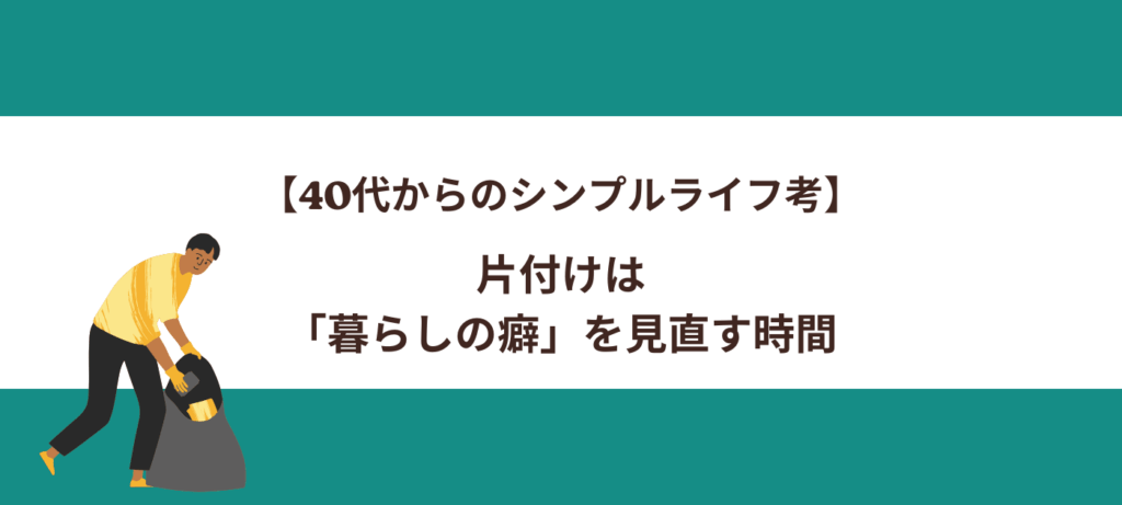 【40代からのシンプルライフ考】片付けは「暮らしの癖」を見直す時間