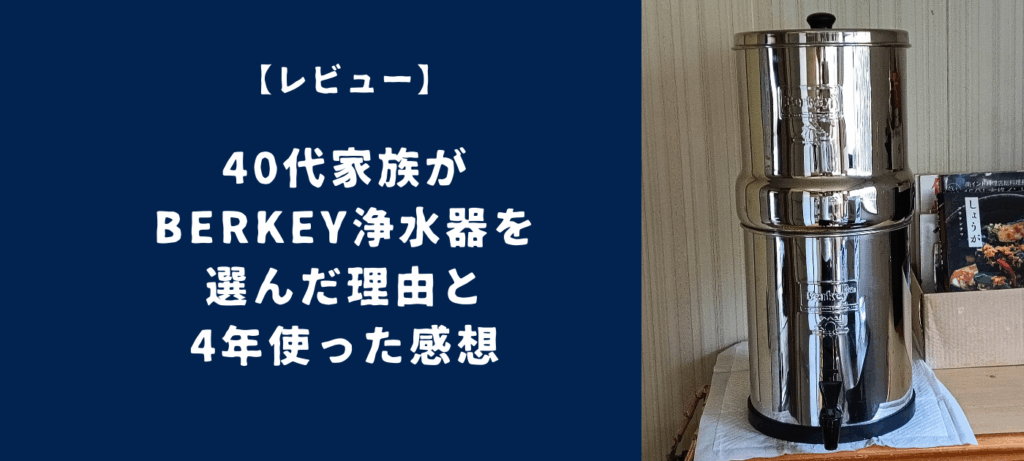 【レビュー】40代家族がBerkey浄水器を選んだ理由と4年使った感想