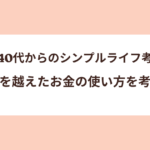 【40代からのシンプルライフ考】節約を越えたお金の使い方を考える