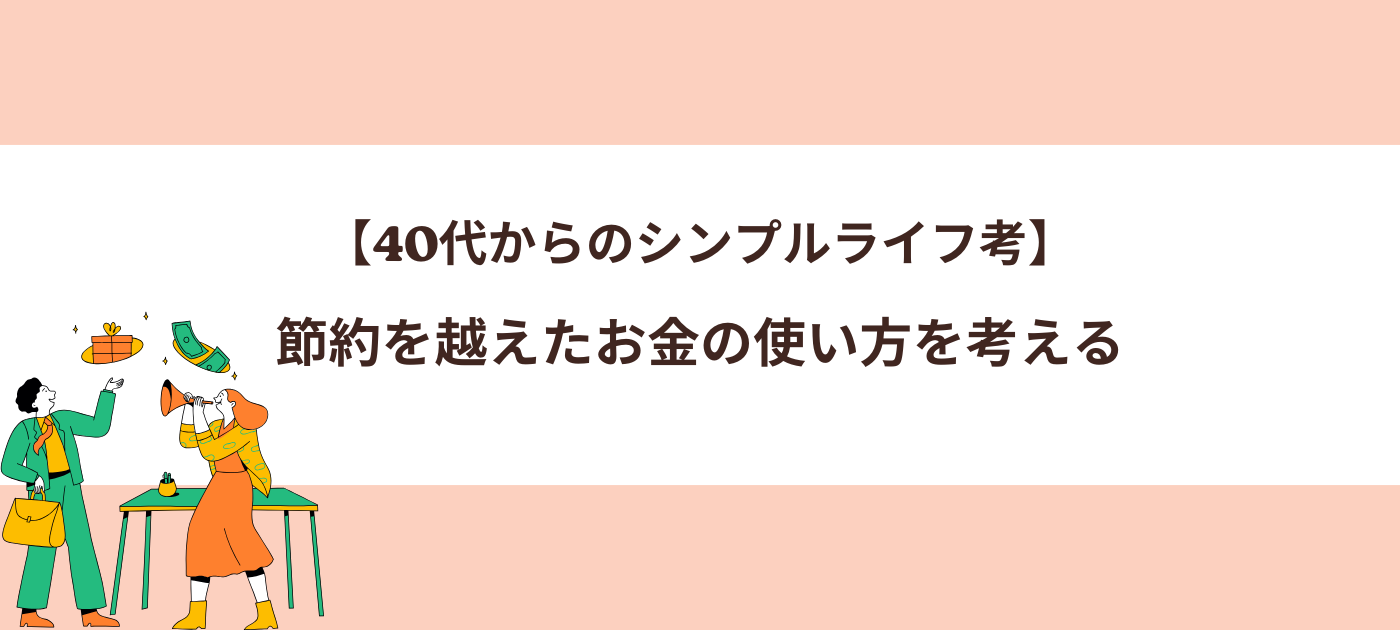 【40代からのシンプルライフ考】節約を越えたお金の使い方を考える
