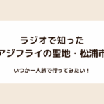 ラジオで知ったアジフライの聖地・松浦市。いつか一人旅で行ってみたい！