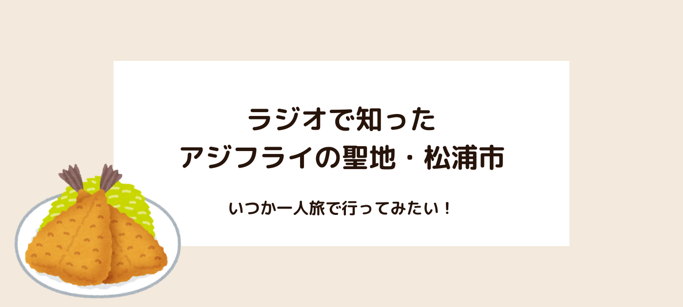 ラジオで知ったアジフライの聖地・松浦市。いつか一人旅で行ってみたい!