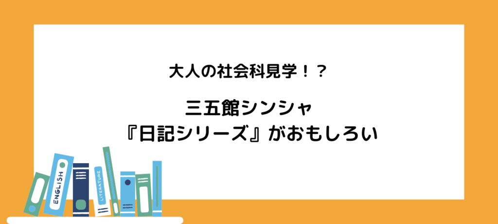 大人の社会科見学！？三五館シンシャ『日記シリーズ』がおもしろい