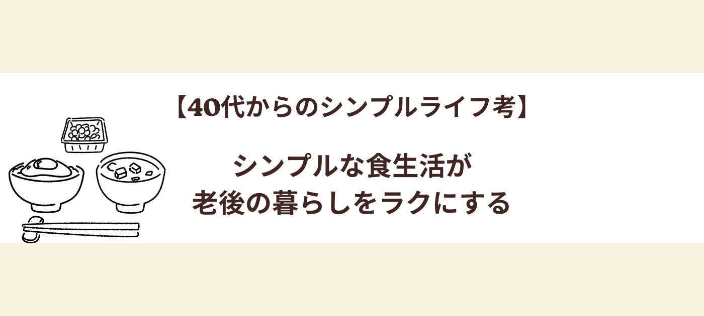 【40代からのシンプルライフ考】シンプルな食生活が、老後の暮らしをラクにする