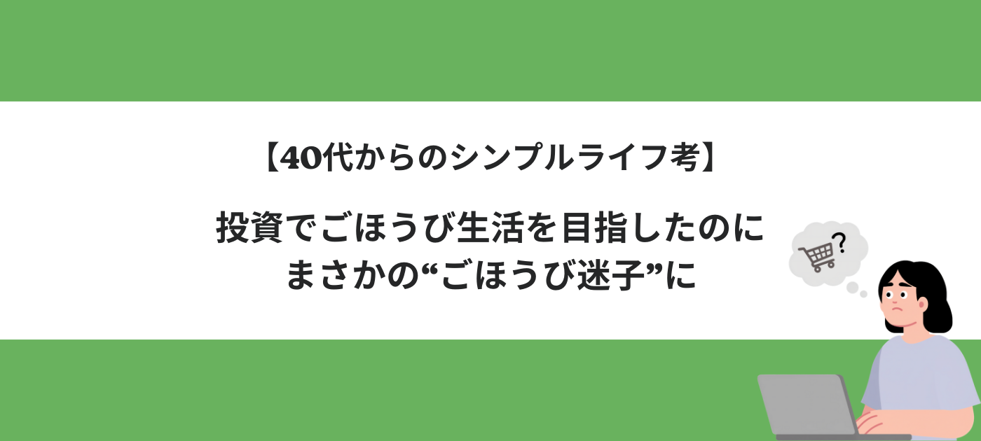 【40代からのシンプルライフ考】投資でごほうび生活を目指したのに、まさかの“ごほうび迷子”に