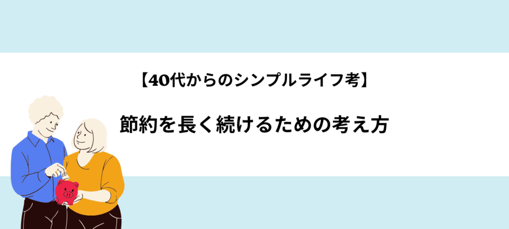 【40代からのシンプルライフ考】節約を長く続けるための考え方