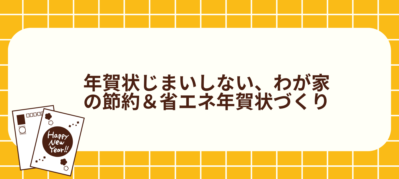 年賀状じまいしない、わが家の節約&省エネ年賀状づくり