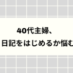 40代主婦、日記をはじめるか悩む