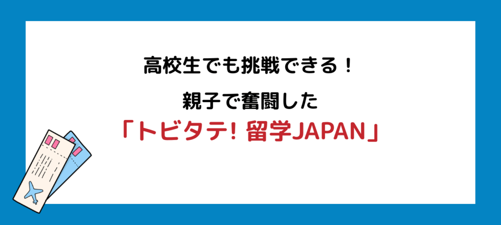高校生でも挑戦できる！親子で奮闘した「トビタテ! 留学JAPAN」