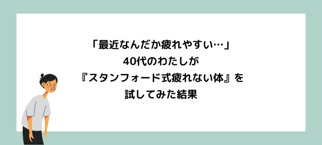 「最近なんだか疲れやすい…」40代のわたしが『スタンフォード式疲れない体』を試してみた結果