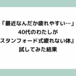 「最近なんだか疲れやすい…」40代のわたしが『スタンフォード式疲れない体』を試してみた結果