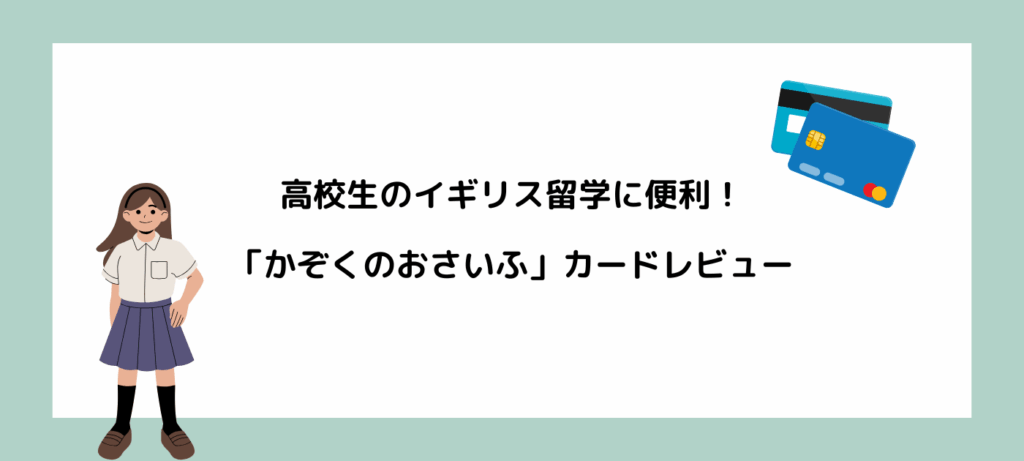 高校生のイギリス留学に便利！「かぞくのおさいふ」カードレビュー