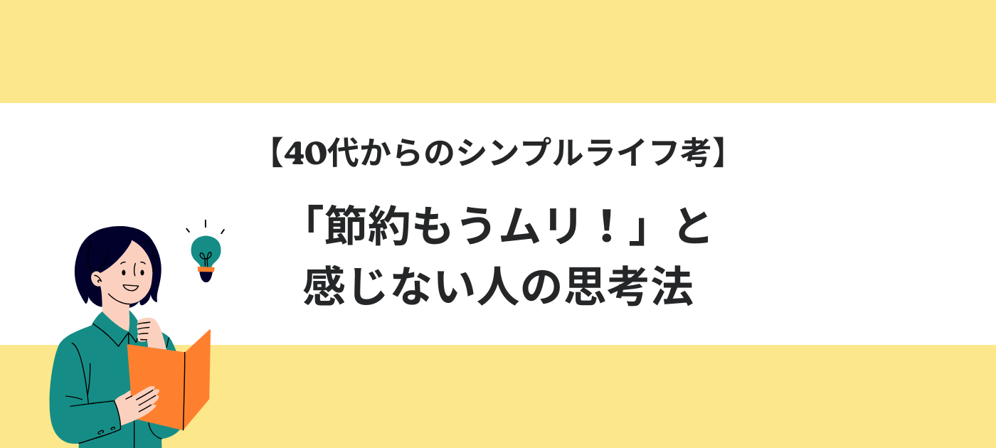 【40代からのシンプルライフ考】「節約もうムリ！」と感じない人の思考法