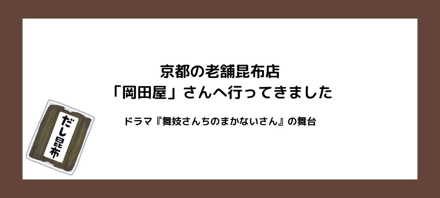京都の老舗昆布店「岡田屋」さんへ行ってきました｜ドラマ『舞妓さんちのまかないさん』の舞台となったお店