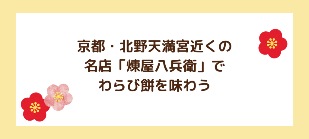 京都・北野天満宮近くの名店「煉屋八兵衛」でわらび餅を味わう