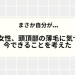 まさか自分が…40代女性、頭頂部の薄毛に気づいて今できることを考えた